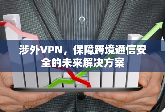 涉外VPN，保障跨境通信安全的未来解决方案