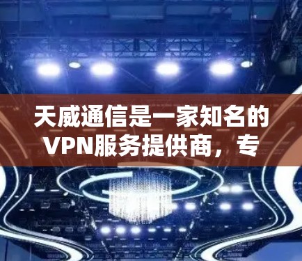 天威通信是一家知名的VPN服务提供商，专注于为用户提供安全、可靠的VPN解决方案。如果你想了解如何设置天威VPN，以下是基本的步骤和建议