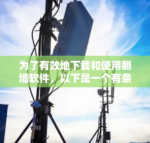 为了有效地下载和使用翻墙软件，以下是一个有条理的步骤指南