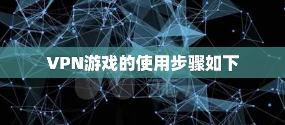 VPN游戏的使用步骤如下