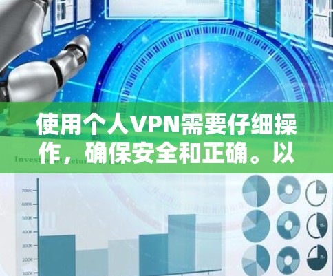 使用个人VPN需要仔细操作，确保安全和正确。以下是一步步的操作指南