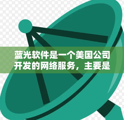 蓝光软件是一个美国公司开发的网络服务，主要是针对企业用户，尤其是需要复杂网络环境的企业。蓝光软件提供了一种简单易用的VPN解决方案，旨在帮助用户远程访问外部网络