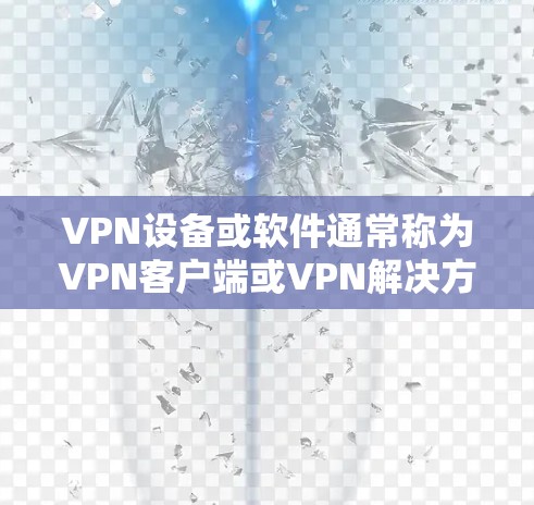 VPN设备或软件通常称为VPN客户端或VPN解决方案。以下是关于如何使用VPN设备或软件的一些步骤指南和常见问题解决方法