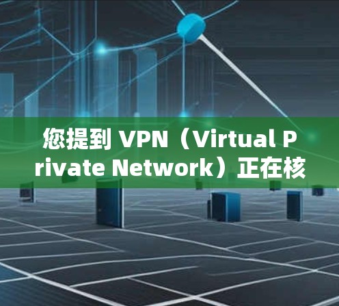 您提到 VPN（Virtual Private Network）正在核对信息，通常这指的是在设置 VPN 时需要确认的安全配置。以下是一些步骤，可以帮助您核对 VPN 配置