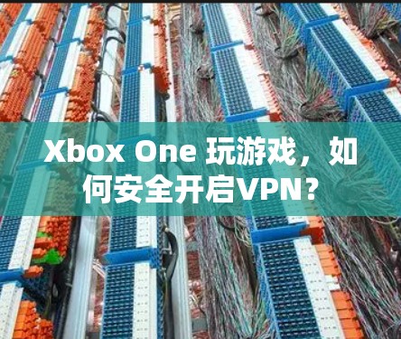 Xbox One 玩游戏，如何安全开启VPN？