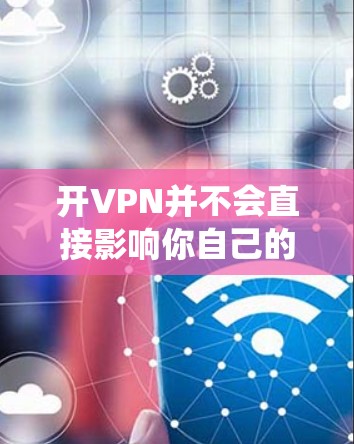 开VPN并不会直接影响你自己的网速，而是通过绕过VPN服务器来间接影响。虽然VPN可能会增加延迟或依赖第三方应用的连接速度，但这些延迟和依赖性主要会影响你的本地设备和后台程序的性能