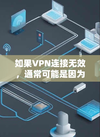 如果VPN连接无效,通常可能是因为以下原因 如果VPN连接无效,通常可能是因为以下原因