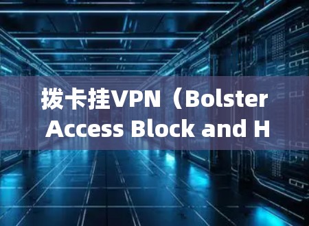 拨卡挂VPN（Bolster Access Block and Hang VPN）是一种通过网络服务挂出VPN服务的技术，主要用于保护用户账户的安全。以下是拨卡挂VPN的步骤说明