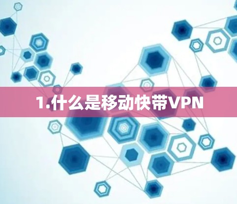 1.什么是移动快带VPN 1.什么是移动快带VPN