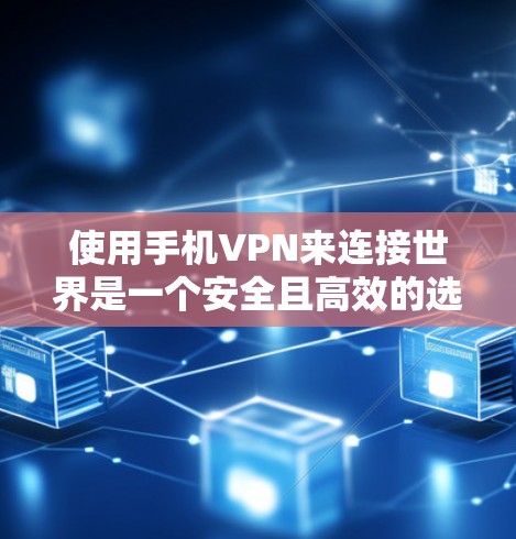 使用手机VPN来连接世界是一个安全且高效的选择,但需要谨慎操作,以下是一个结构化的指南,帮助你更好地实现目标 使用手机VPN来连接世界是一个安全且高效的选择,但需要谨慎操作,以下是一个结构化的指南,帮助你更好地实现目标