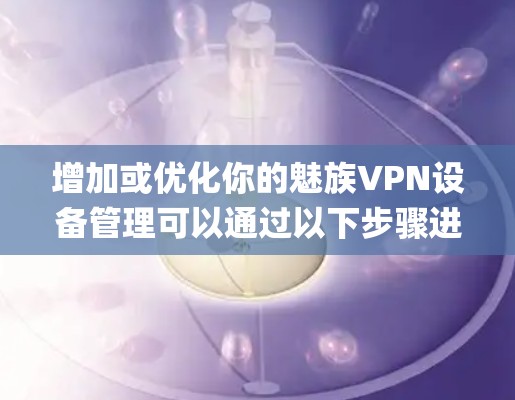 增加或优化你的魅族VPN设备管理可以通过以下步骤进行。以下是一个简单的指南，帮助你管理 your VPN 系统