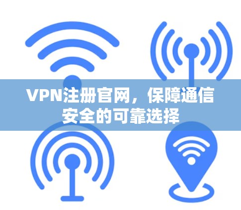 VPN注册官网，保障通信安全的可靠选择