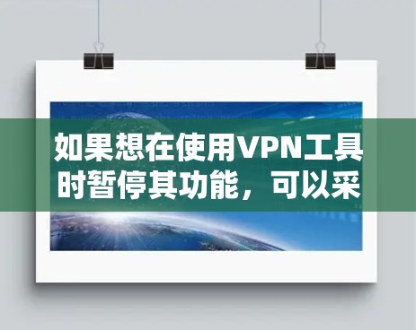 如果想在使用VPN工具时暂停其功能，可以采取以下方法