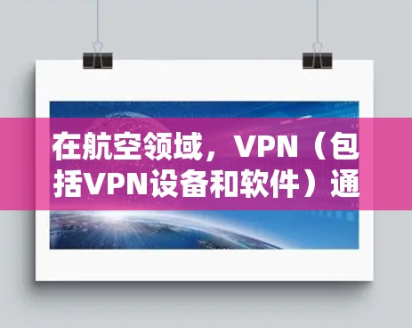 在航空领域，VPN（包括VPN设备和软件）通常指的是用于在机上进行网络连接、数据加密和管理的特定工具或功能。这些VPN标志可能包括以下内容