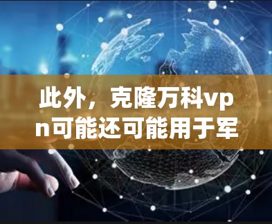 此外，克隆万科vpn可能还可能用于军事用途，比如克隆万科vpn可以用来制造更多的克隆部队，或者克隆万科vpn可以用来控制军事设备，比如无人机或导弹，使其更强大或更快速