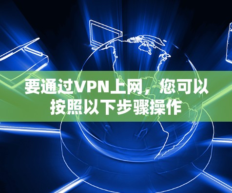 要通过VPN上网，您可以按照以下步骤操作