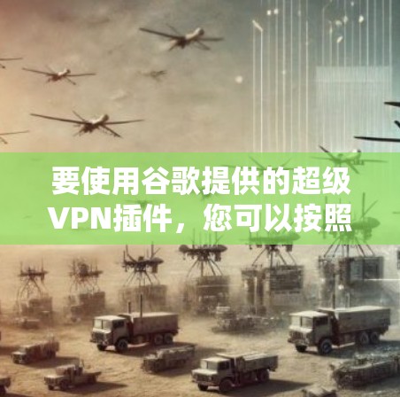 要使用谷歌提供的超级VPN插件，您可以按照以下步骤操作