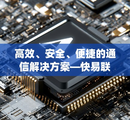 高效、安全、便捷的通信解决方案—快易联vpn