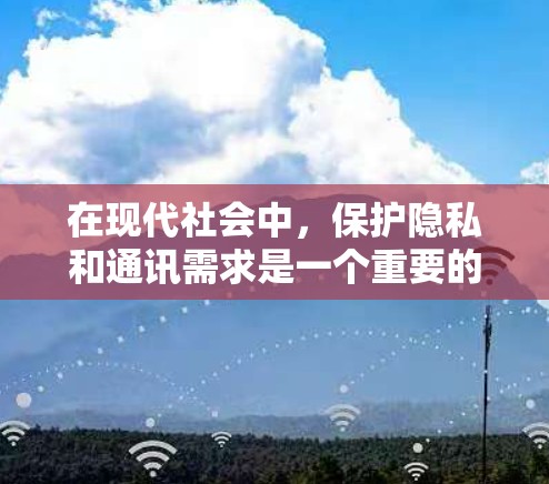 在现代社会中，保护隐私和通讯需求是一个重要的议题。以下是一些可能的信息来源和建议，帮助您更好地理解如何在网络中保护隐私