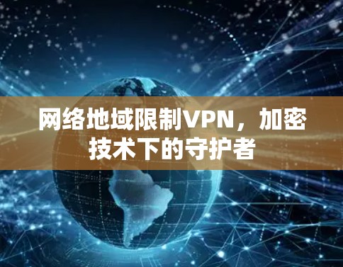网络地域限制VPN，加密技术下的守护者