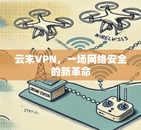 云末VPN，一场网络安全的新革命