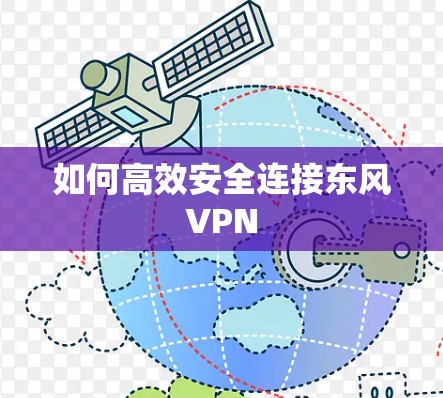 如何高效安全连接东风VPN