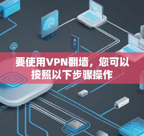 要使用VPN翻墙，您可以按照以下步骤操作