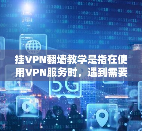 挂VPN翻墙教学是指在使用VPN服务时，遇到需要绕过网络翻墙的情况，可能是因为翻墙原因导致的网络连接问题。这种情况通常发生在以下几种情况