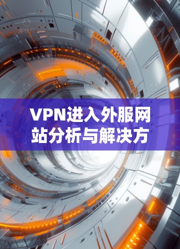VPN进入外服网站分析与解决方案