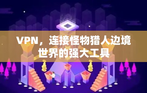 VPN，连接怪物猎人边境世界的强大工具