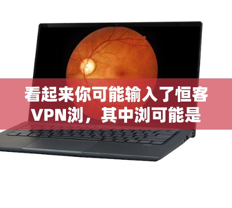 看起来你可能输入了恒客VPN浏，其中浏可能是访问或浏览之类的词。以下是一些关于恒客VPN的信息，帮助你更好地理解