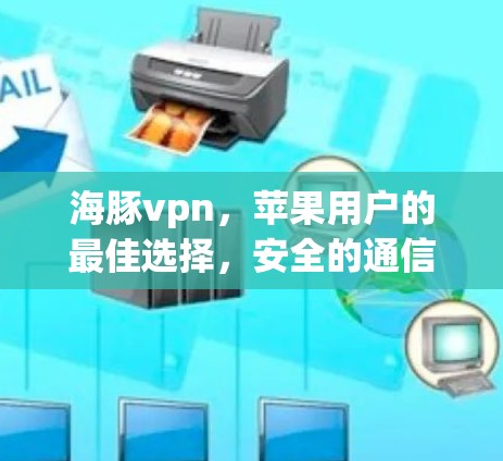 海豚vpn，苹果用户的最佳选择，安全的通信新选择