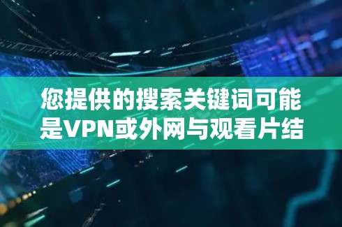 您提供的搜索关键词可能是VPN或外网与观看片结合的错误拼写。如果您需要使用VPN来观看电影、电视剧或其他视频内容，以下是一些推荐的VPN服务