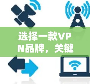 选择一款VPN品牌，关键在于满足你的使用需求和安全要求。以下是一些常见的VPN品牌和它们的特色