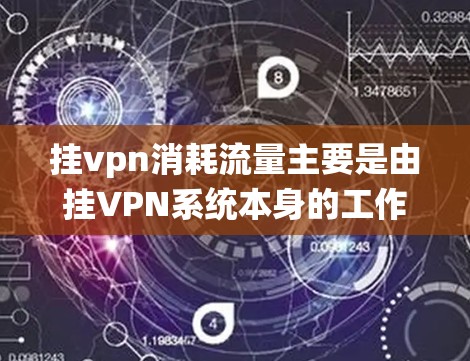 挂vpn消耗流量主要是由挂VPN系统本身的工作机制决定的。挂VPN通过使用服务器、存储设备和网络设备来扣除外部网络流量，因此需要消耗大量的流量。以下是减少挂vpn流量消耗的关键点