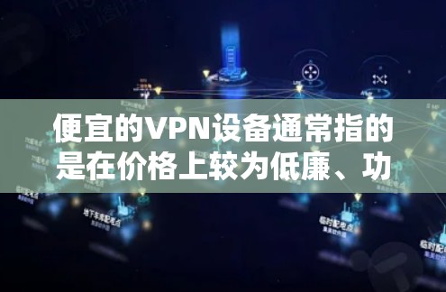 便宜的VPN设备通常指的是在价格上较为低廉、功能较为全面且易于使用的VPN设备。以下是一些在价格上较为实惠的VPN设备