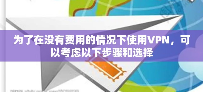为了在没有费用的情况下使用VPN，可以考虑以下步骤和选择