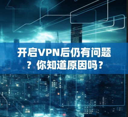 开启VPN后仍有问题？你知道原因吗？