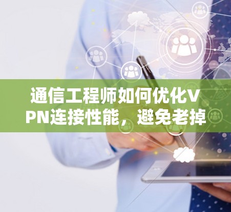 通信工程师如何优化VPN连接性能，避免老掉牙的连接问题