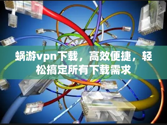 蜗游vpn下载，高效便捷，轻松搞定所有下载需求