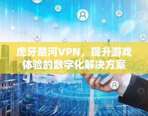 虎牙楚河VPN，提升游戏体验的数字化解决方案