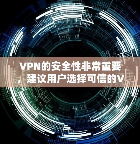 VPN的安全性非常重要，建议用户选择可信的VPN平台进行下载和安装，以确保个人或家庭的网络安全。以下是下载VPNios的步骤和链接，供参考