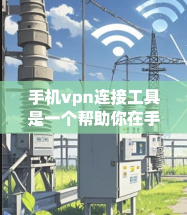 手机vpn连接工具是一个帮助你在手机上管理VPN服务的工具，主要用于连接和管理多个VPN服务器。以下是详细的步骤说明