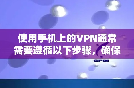 使用手机上的VPN通常需要遵循以下步骤，确保安全和可用性