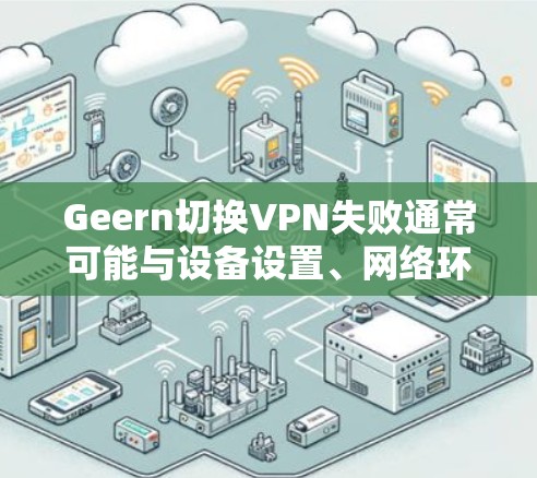 Geern切换VPN失败通常可能与设备设置、网络环境或Geern版本有关。以下是可能的原因和解决方法