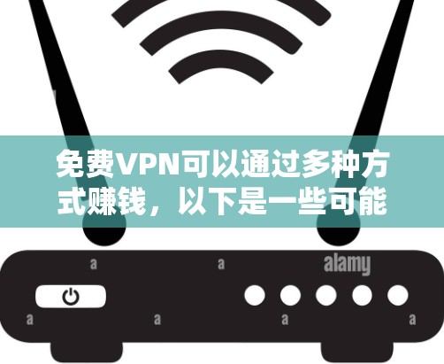 免费VPN可以通过多种方式赚钱，以下是一些可能的途径和策略