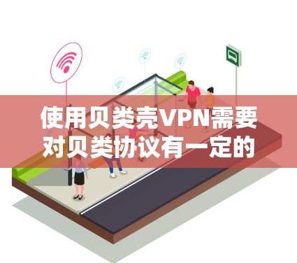 使用贝类壳VPN需要对贝类协议有一定的了解，并通过相应的工具和步骤逐步操作。以下是一步步的指南