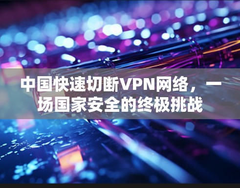 中国快速切断VPN网络，一场国家安全的终极挑战