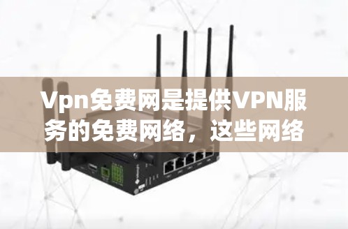 Vpn免费网是提供VPN服务的免费网络，这些网络通过协议如OpenVPN、VPN、VPN等来提供加密连接。以下是几个常见的免费VPN服务