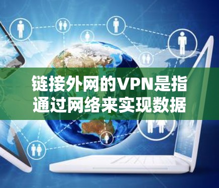 链接外网的VPN是指通过网络来实现数据加密和传输的虚拟网络服务，通常用于保护个人数据、商业数据或在线内容的加密传输。以下是一些常见的VPN服务和如何使用它们